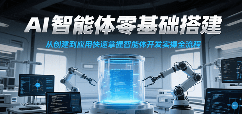 AI智能体零基础搭建实操课,从创建到应用快速掌握智能体开发全流程!-汉兴项目网创资源网
