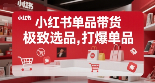 小红书单品带货，极致选品，打爆单品(更新)-汉兴项目网创资源网
