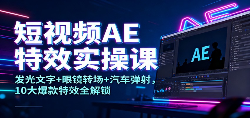 短视频AE特效实操课:发光文字+眼镜转场+汽车弹射,10大爆款特效全解锁-汉兴项目网创资源网