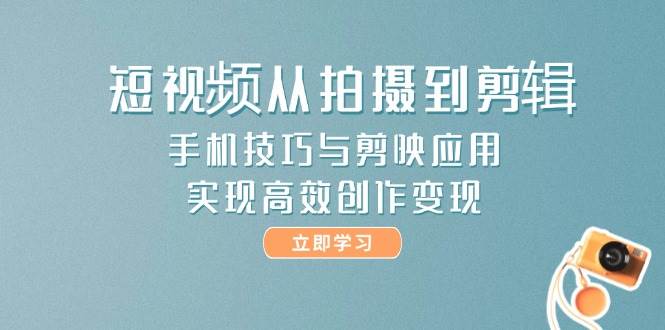 短视频从拍摄到剪辑,手机技巧与剪映应用,实现高效创作变现-汉兴项目网创资源网
