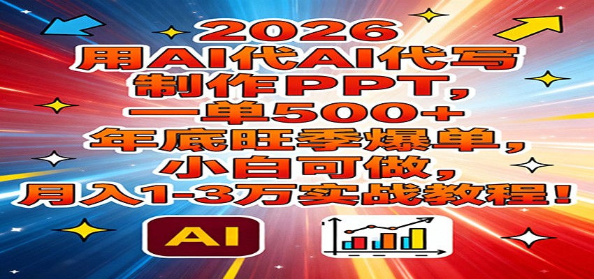 2026用AI代写制作PPT，一单500+，年底旺季爆单，小白可做，月入1-3万实战教程-汉兴项目网创资源网