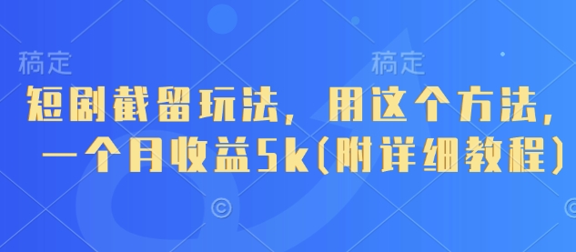 短剧截留玩法，用这个方法，一个月收益5k(附详细教程)-汉兴项目网创资源网