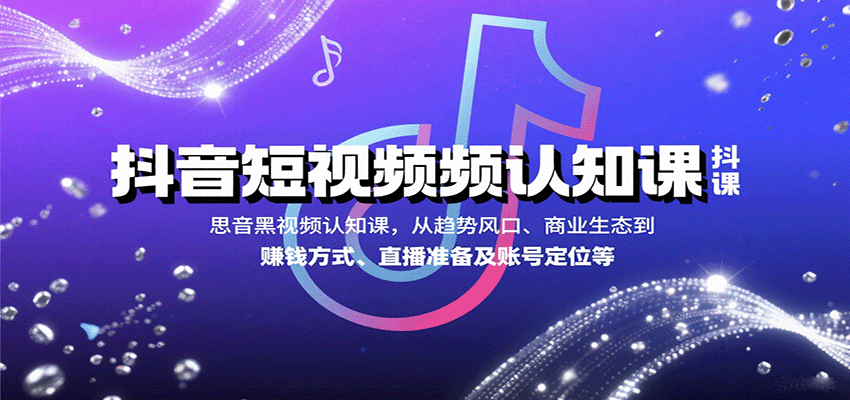 抖音短视频认知课,从趋势风口、商业生态到赚钱方式、直播准备及账号定位等-汉兴项目网创资源网