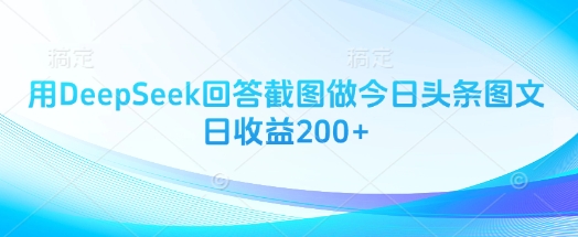 用DeepSeek回答截图做今日头条图文日收益200+-汉兴项目网创资源网