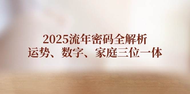 2025流年密码全解析，运势、数字、家庭三位一体-汉兴项目网创资源网