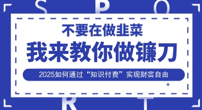 韭菜生涯终结者,我来教你做镰刀,2025如何通过“知识付费”实现财F自由【揭秘】-汉兴项目网创资源网