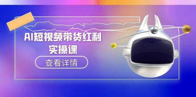 AI短视频带货红利实操,抖音算法与流量分配机制,AI辅助脚本生成实操指南-汉兴项目网创资源网