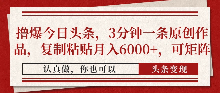 撸爆今日头条，3分钟一条原创作品，复制粘贴月入6000+，可矩阵-汉兴项目网创资源网