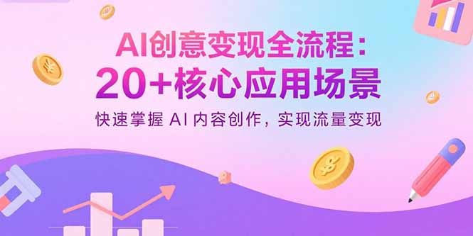 AI创意变现全流程：20+核心应用场景，快速掌握AI内容创作，实现流量变现-汉兴项目网创资源网