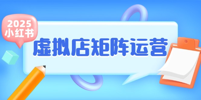 小红书虚拟店矩阵运营，铺货少款笔记，半自动化，开店轻松玩副业-汉兴项目网创资源网