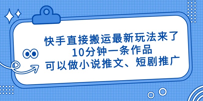 快手直接搬运最新玩法来了，10分钟一条作品，可以做小说推文、短剧推广…-汉兴项目网创资源网
