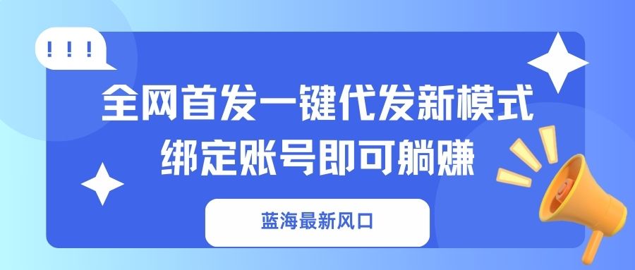 蓝海最新风口,全网首发一键代发新模式!绑定账号即可躺赚-汉兴项目网创资源网