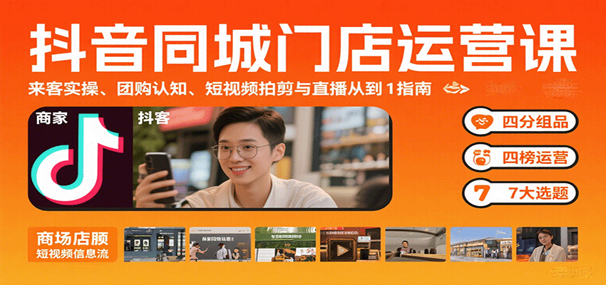 抖音同城门店运营课：来客实操、团购认知、短视频拍剪与直播从0到1指南-汉兴项目网创资源网