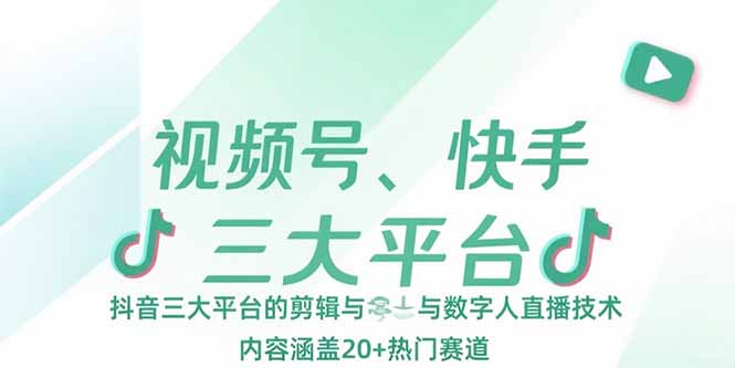 视频号、快手、抖音三大平台的剪辑与数字人直播技术，内容涵盖20+热门赛道-汉兴项目网创资源网