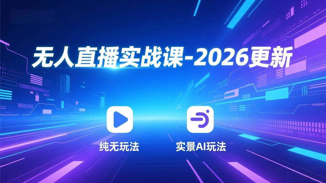 无人直播实战课-2026更新：纯无玩法、实景AI、真人玩法、绿幕玩法、真转无玩法、麒麟臂摇手等-汉兴项目网创资源网