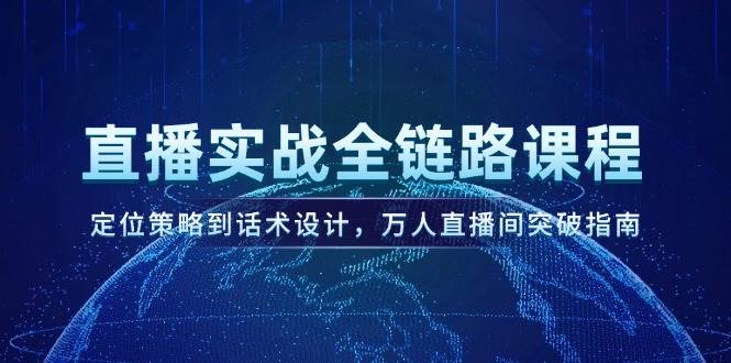直播实战全链路课程,定位策略到话术设计,万人直播间突破指南-汉兴项目网创资源网