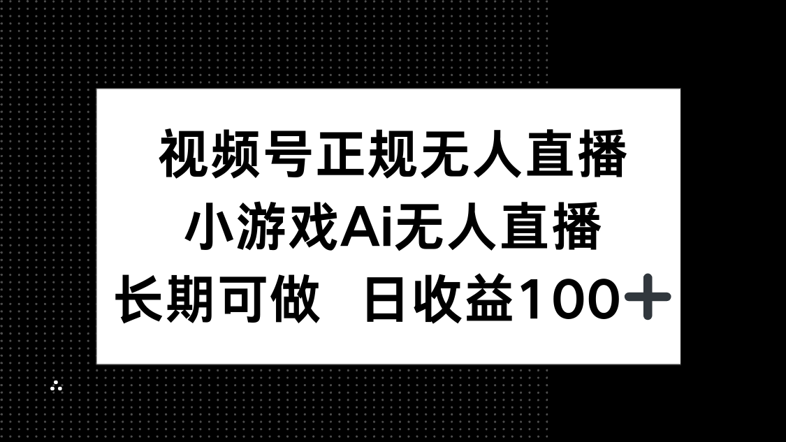 视频号正规无人直播，小游戏AI无人直播，长期可做，日收益100+-汉兴项目网创资源网
