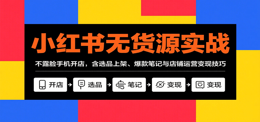 小红书无货源实战,不露脸手机开店,含选品上架、爆款笔记与店铺运营变现技巧-汉兴项目网创资源网