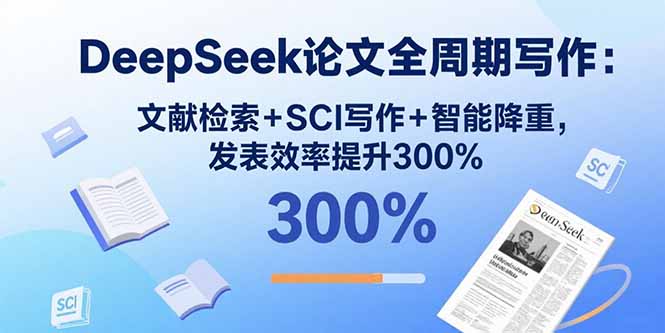 DeepSeek论文全周期写作：文献检索+SCI写作+智能降重，发表效率提升300%-汉兴项目网创资源网