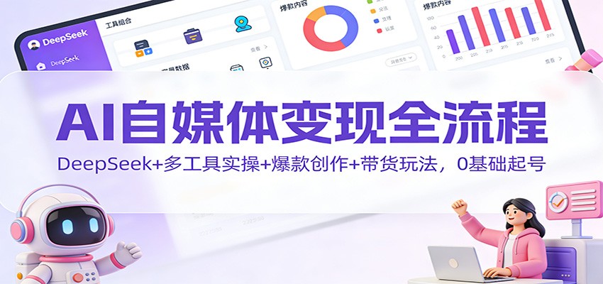 AI自媒体变现全流程:DeepSeek+多工具实操+爆款创作+带货玩法,0基础起号-汉兴项目网创资源网