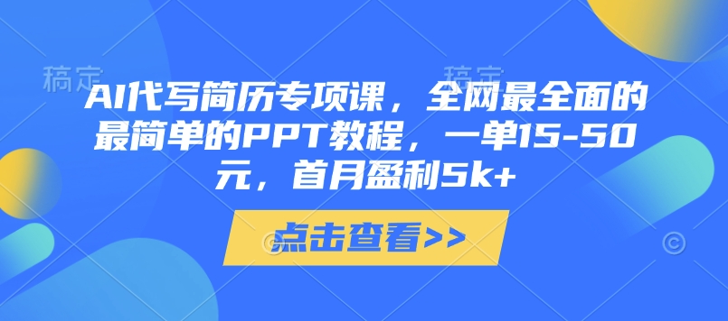AI代写简历专项课，全网最全面的最简单的PPT教程，一单15-50元，首月盈利5k+-汉兴项目网创资源网