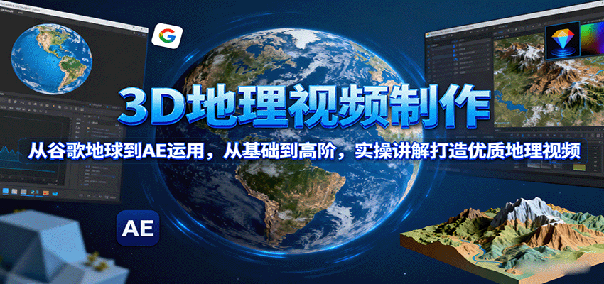 3D地理视频制作,从谷歌地球到AE运用,从基础到高阶,实操讲解打造优质地理视频-汉兴项目网创资源网