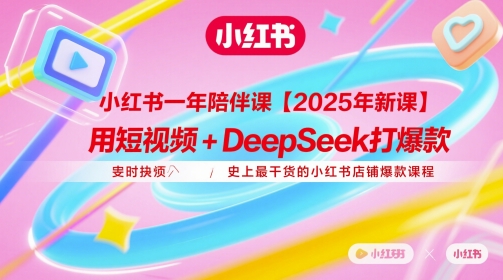 小红书一年陪伴课【2025年新课】，用短视频+deepSeek打爆款，史上最干货的小红书店铺爆款课程-汉兴项目网创资源网