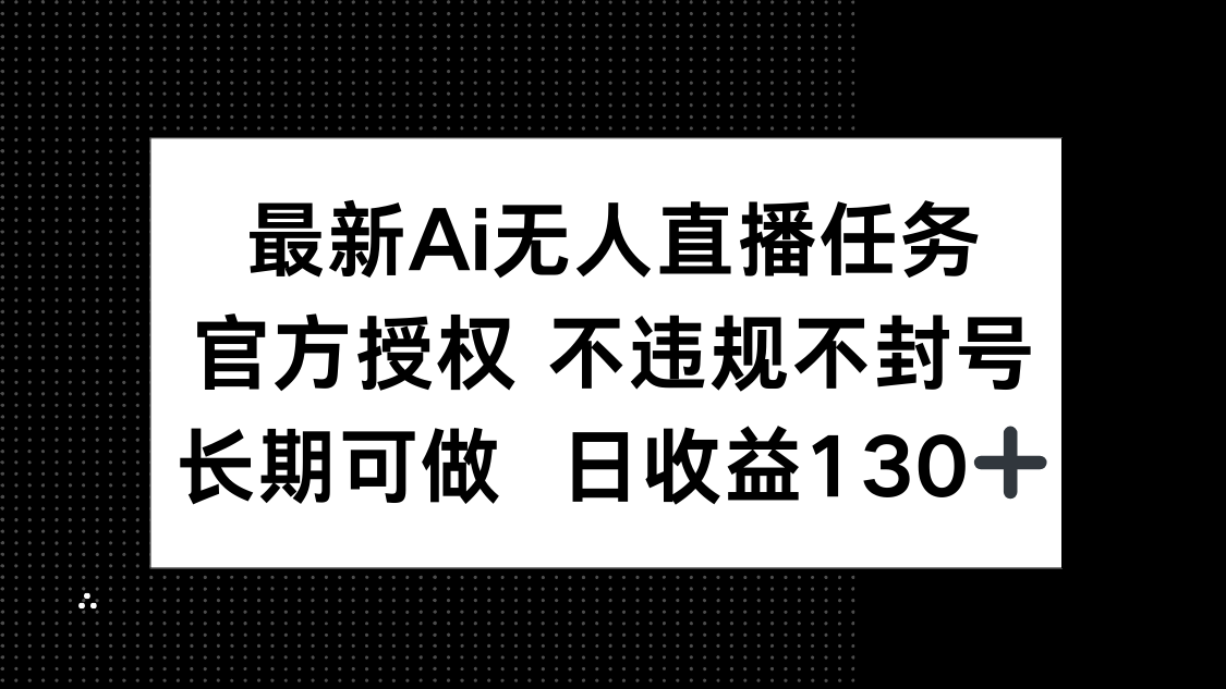 最新AI无人直播任务，官方授权 不违规不封号，长期可做，日收益130+-汉兴项目网创资源网