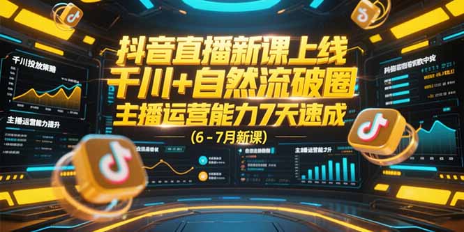 抖音直播新课上线，千川+自然流破圈，主播运营能力7天速成 (6-7月新课-汉兴项目网创资源网