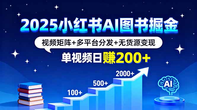 2025小红书AI图书掘金，视频矩阵+多平台分发+无货源变现，单视频日赚200+-汉兴项目网创资源网
