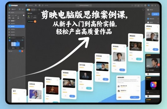 剪映电脑版思维案例课,从新手入门到高阶实操,轻松产出高质量作品-汉兴项目网创资源网