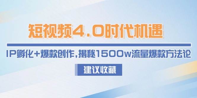 短视频4.0时代机遇：IP孵化+爆款创作，揭秘1500w流量爆款方法论-汉兴项目网创资源网