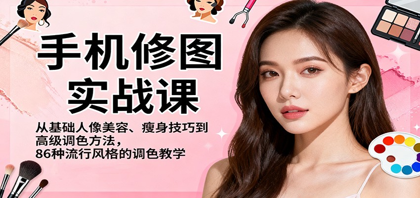 手机修图实战课，从基础人像美容、瘦身技巧到高级调色方法，86种流行风格的调色教学-汉兴项目网创资源网