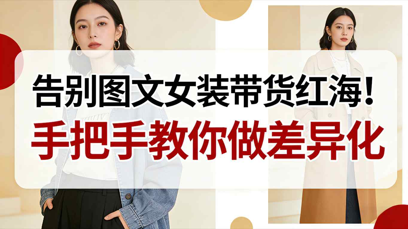 告别图文女装带货红海!手把手教你做差异化,新手也能弯道超车-汉兴项目网创资源网