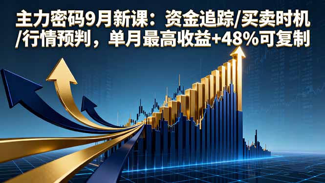 主力密码9月新课：资金追踪/买卖时机/行情预判，单月最高收益+48%可复制-汉兴项目网创资源网