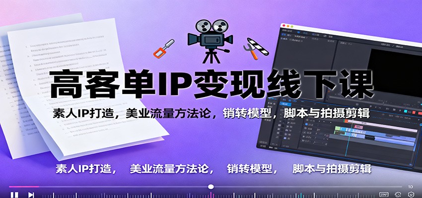 高客单IP变现线下大课:素人IP打造,美业流量方法论,销转模型,脚本与拍摄剪辑-汉兴项目网创资源网