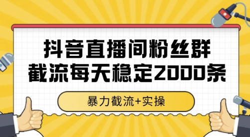 抖音直播间粉丝群截流，稳定采集数据全行业通用 2000条数据一天【揭秘】-汉兴项目网创资源网