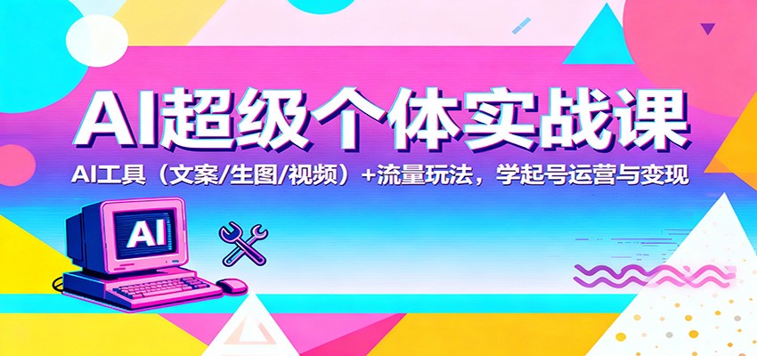 AI超级个体实战课：AI 工具(文案/生图/视频)+ 流量玩法，学起号运营与变现-汉兴项目网创资源网