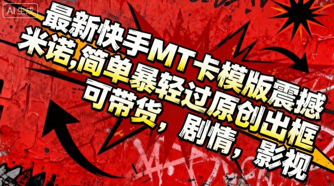 最新快手MT卡模版震撼多米诺,简单粗暴轻松过原创出框,可带货,剧情,影视-汉兴项目网创资源网