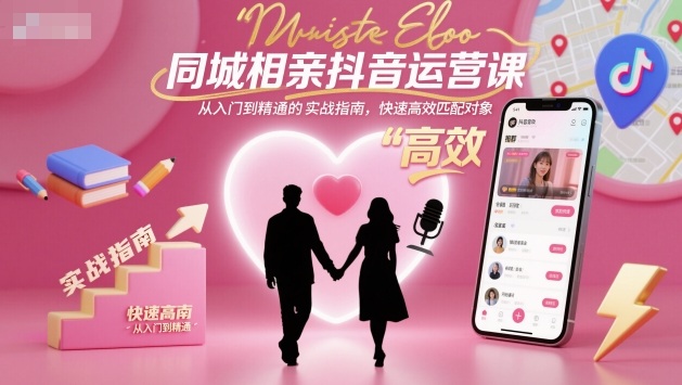 同城相亲抖音运营课,从入门到精通的实战指南,快速高效匹配对象-汉兴项目网创资源网