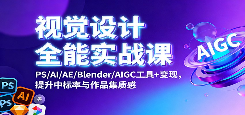 视觉设计全能实战课：PS/AI/AE/Blender/AIGC工具+变现，提升中标率与作品集质感-汉兴项目网创资源网