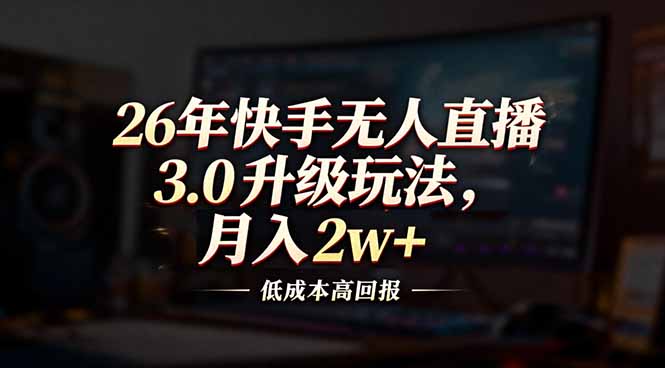 26年快手无人直播3.0升级玩法，低成本高回报，月入2w+-汉兴项目网创资源网
