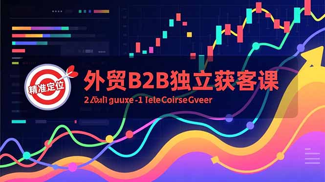 外贸B2B独立获客课,Facebook主页搭建、消息互动广告、精准定位,打造高询盘系统-汉兴项目网创资源网