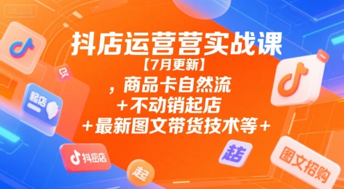 抖店运营实战课【9月更新】,商品卡自然流+不动销起店+最新图文带货技术等-汉兴项目网创资源网