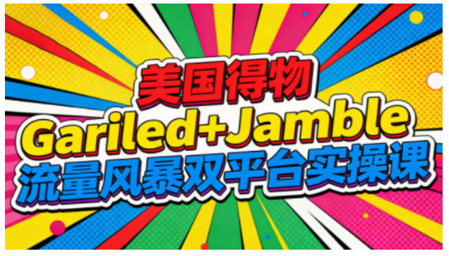 美国得物Gariled+Jamble流量风暴双平台实操课，两大美国热门平台全流程运营-汉兴项目网创资源网