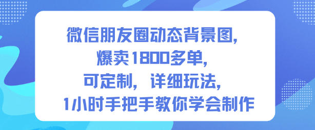 微信朋友圈动态背景图,爆卖1800多单,可定制,详细的玩法,1小时手把手教你学会制作【第一期】-汉兴项目网创资源网