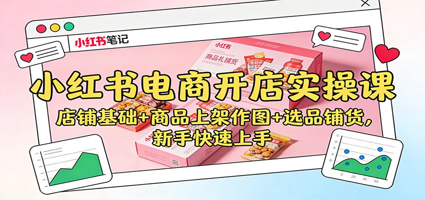 小红书电商开店实操课：店铺基础+商品上架作图+选品铺货，新手快速上手-汉兴项目网创资源网
