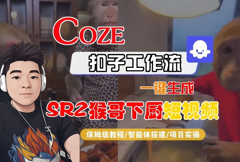 Coze扣子智能体工作流一键生成“SORA2猴哥下厨“短视频，全流程保姆级教学-汉兴项目网创资源网