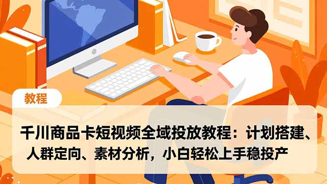 千川商品卡短视频全域投放教程:计划搭建、人群定向、素材分析,小白轻松上手稳投产-汉兴项目网创资源网