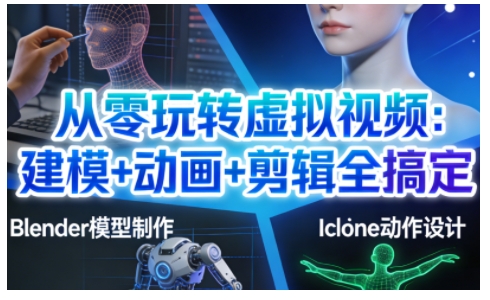 从零玩转虚拟视频：建模+动画+剪辑全搞定，轻松创作出专业级的虚拟视频内容-汉兴项目网创资源网